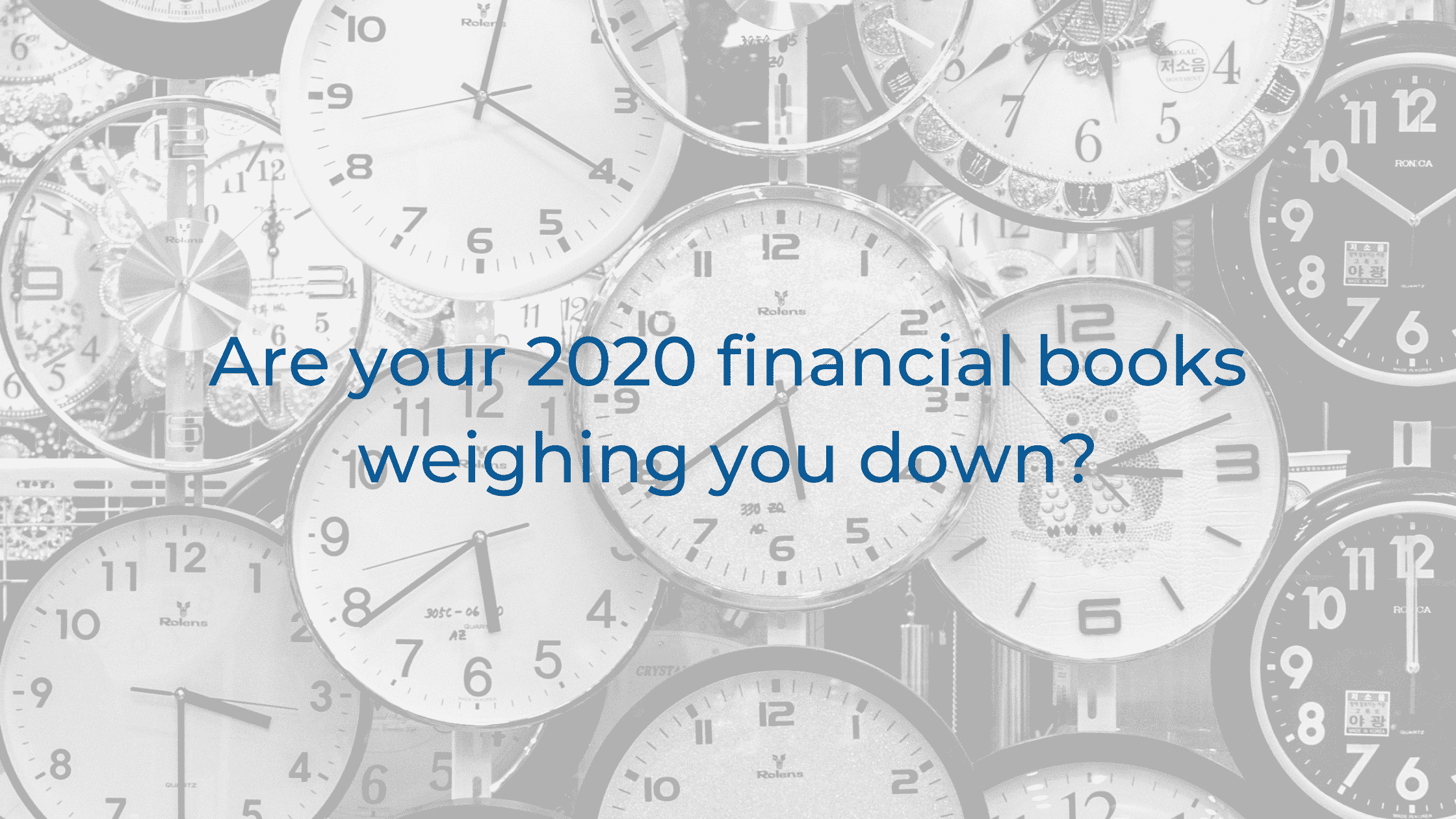 clocks - Are your 2020 financial books weighing you down?